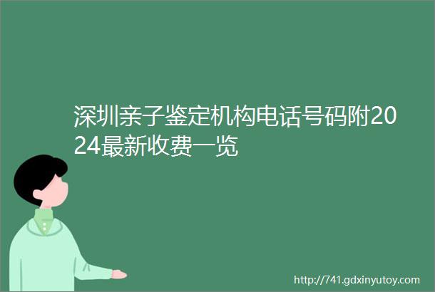 深圳亲子鉴定机构电话号码附2024最新收费一览